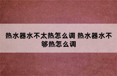 热水器水不太热怎么调 热水器水不够热怎么调